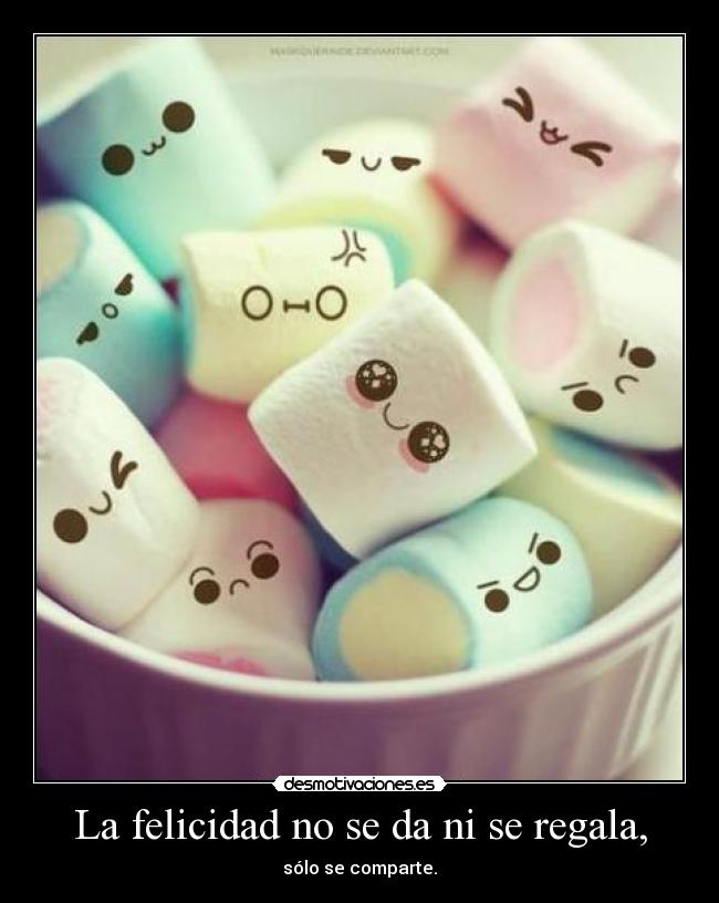 La felicidad no se da ni se regala, -