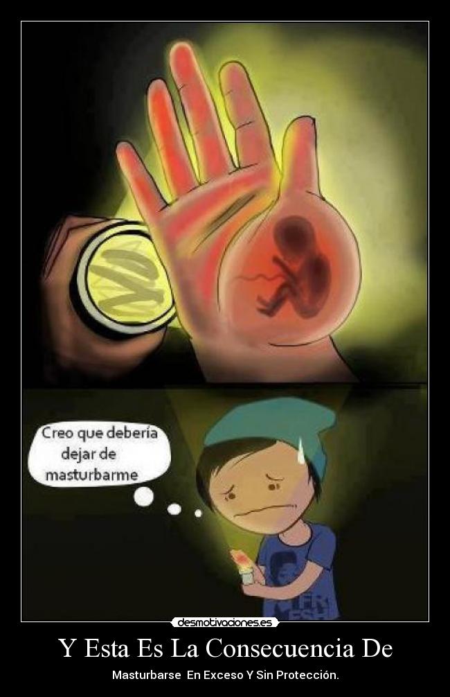Y Esta Es La Consecuencia De - Masturbarse En Exceso Y Sin Protección.
