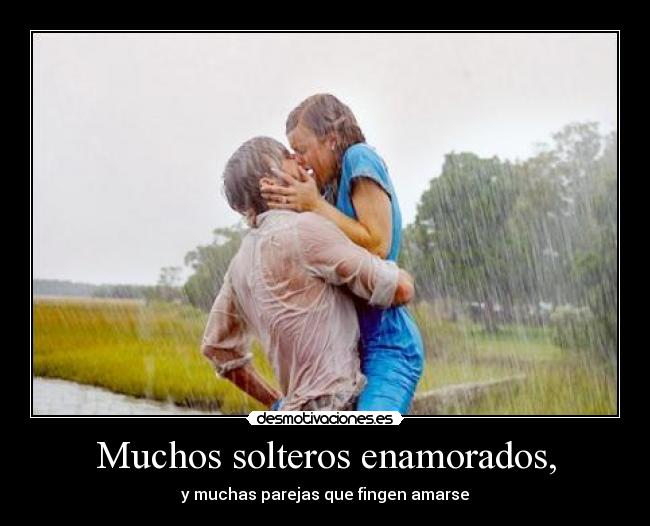 Muchos solteros enamorados, - y muchas parejas que fingen amarse