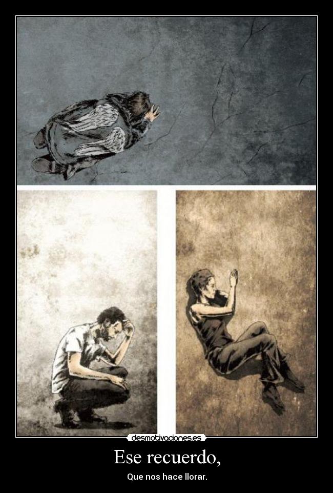Ese recuerdo, - Que nos hace llorar.