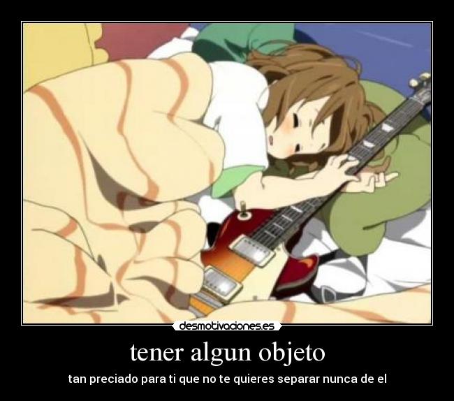 tener algun objeto - tan preciado para ti que no te quieres separar nunca de el