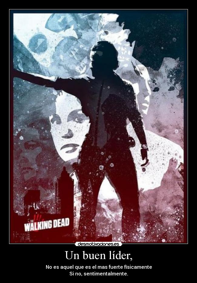 Un buen líder, - No es aquel que es el mas fuerte físicamente
Si no, sentimentalmente.