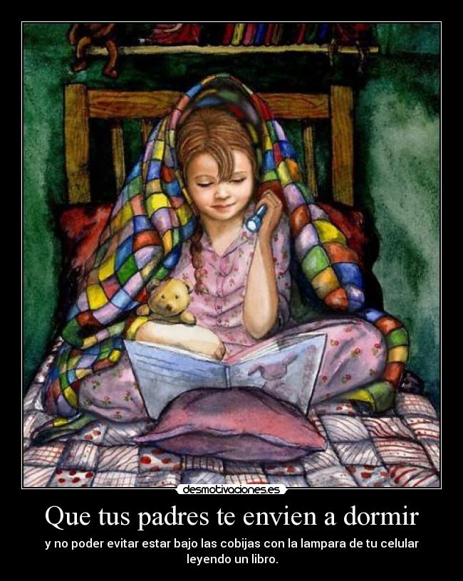 Que tus padres te envien a dormir - y no poder evitar estar bajo las cobijas con la lampara de tu celular leyendo un libro.