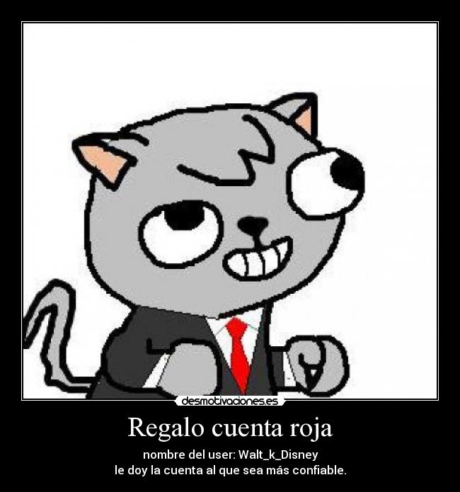 Regalo cuenta roja - nombre del user: Walt_k_Disney
le doy la cuenta al que sea más confiable.