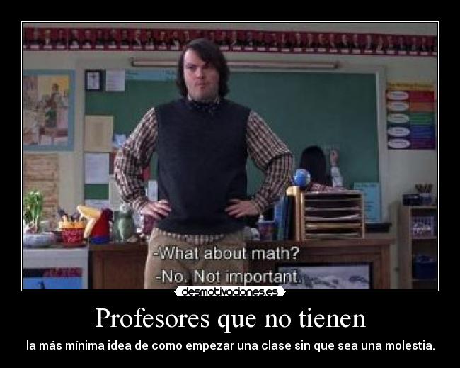 Profesores que no tienen - la más mínima idea de como empezar una clase sin que sea una molestia.