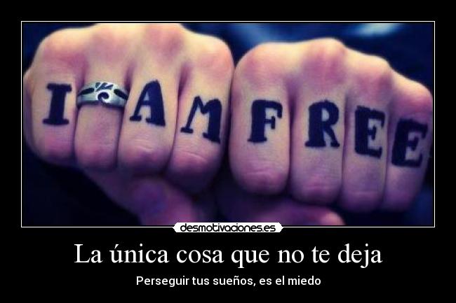 La única cosa que no te deja - Perseguir tus sueños, es el miedo