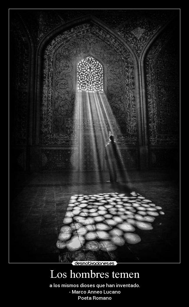 Los hombres temen - a los mismos dioses que han inventado.
- Marco Anneo Lucano
Poeta Romano