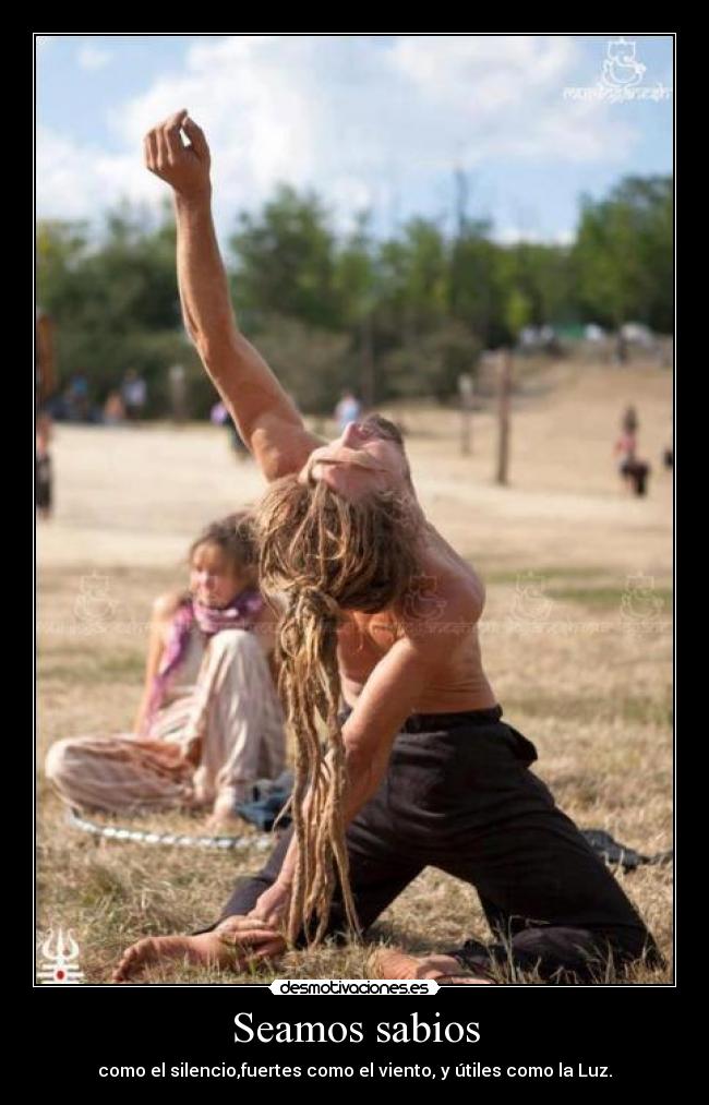 Seamos sabios - como el silencio,fuertes como el viento, y útiles como la Luz.