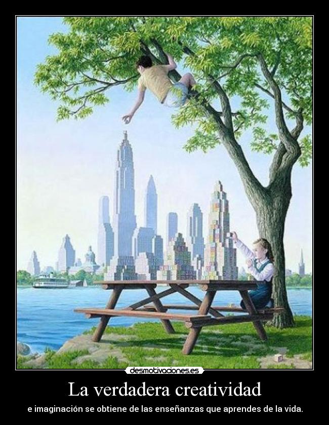 La verdadera creatividad - e imaginación se obtiene de las enseñanzas que aprendes de la vida.