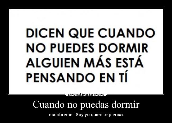Cuando no puedas dormir - escribreme.. Soy yo quien te piensa.