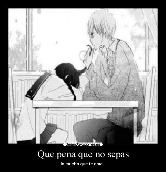 Que pena que no sepas - lo mucho que te amo...