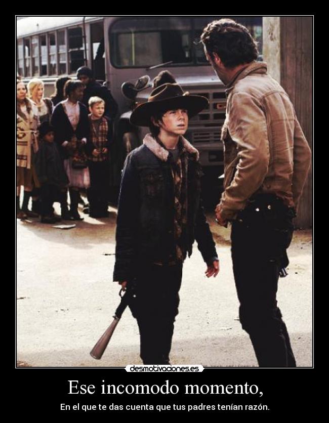 Ese incomodo momento, - En el que te das cuenta que tus padres tenían razón.