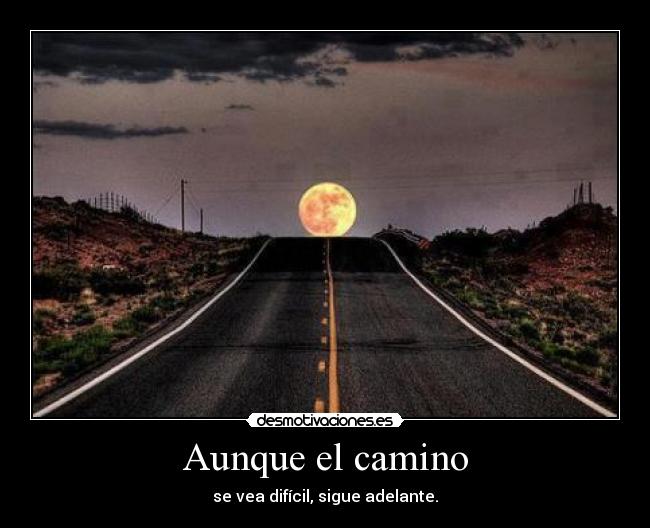 Aunque el camino - se vea difícil, sigue adelante.
