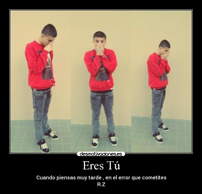 Eres Tú - Cuando piensas muy tarde , en el error que cometites
R.Z
