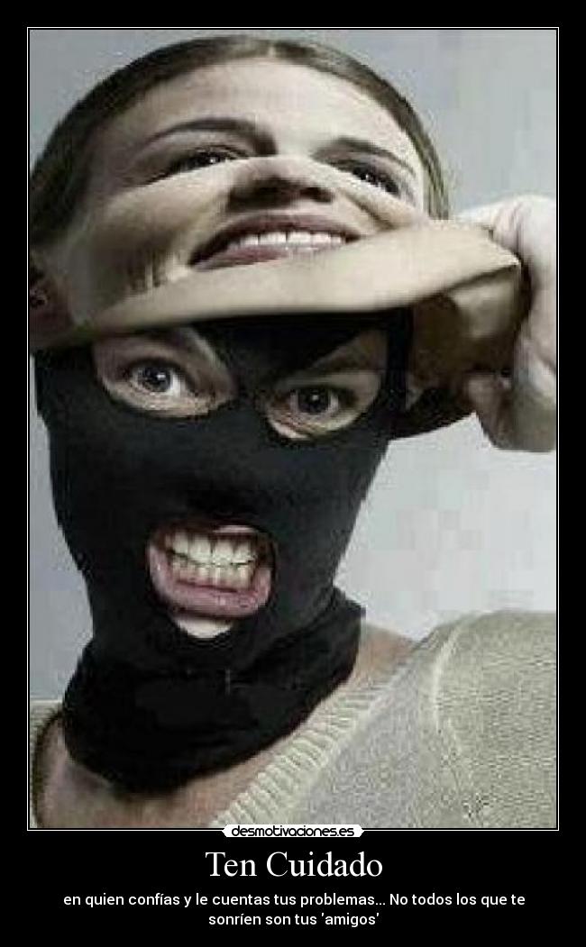 Ten Cuidado - en quien confías y le cuentas tus problemas... No todos los que te
sonríen son tus amigos