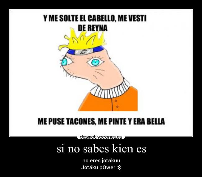 si no sabes kien es - no eres jotakuu
Jotáku pOwer :$