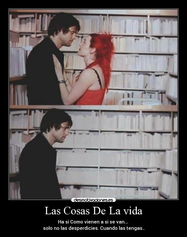 Las Cosas De La vida - Ha si Como vienen a si se van... 
solo no las desperdicies. Cuando las tengas..