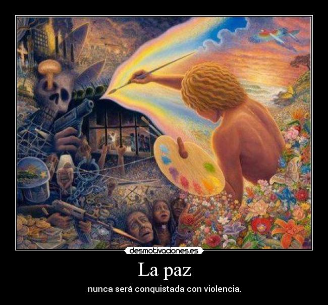 La paz - nunca será conquistada con violencia.