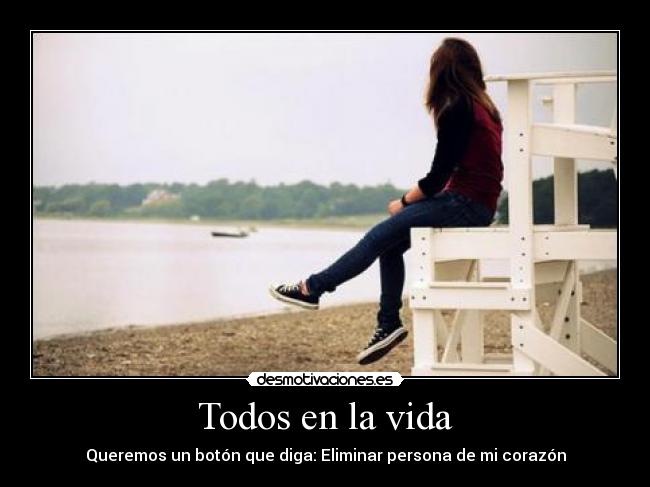 Todos en la vida - Queremos un botón que diga: Eliminar persona de mi corazón