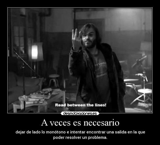 A veces es necesario - dejar de lado lo monótono e intentar encontrar una salida en la que
poder resolver un problema.