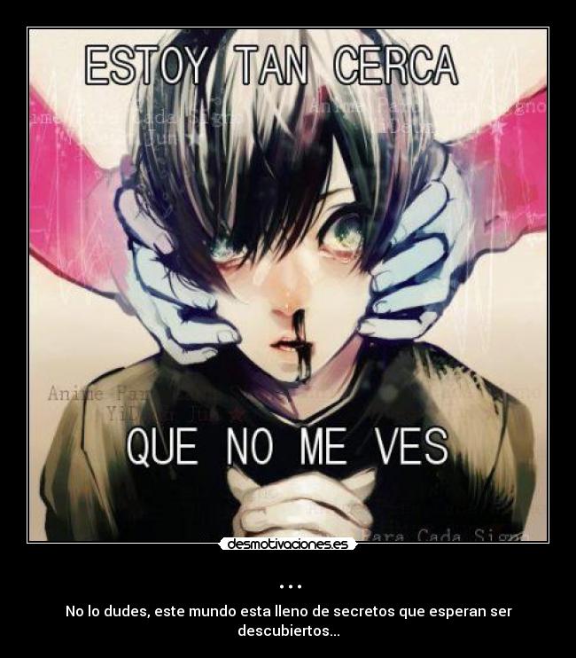 ... - No lo dudes, este mundo esta lleno de secretos que esperan ser descubiertos...