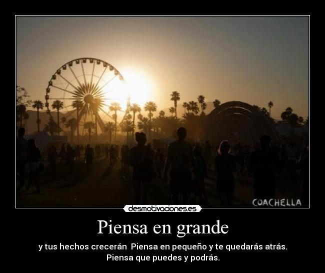 Piensa en grande - y tus hechos crecerán  Piensa en pequeño y te quedarás atrás.
Piensa que puedes y podrás.