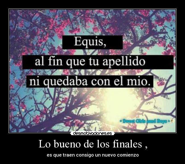 Lo bueno de los finales , - es que traen consigo un nuevo comienzo