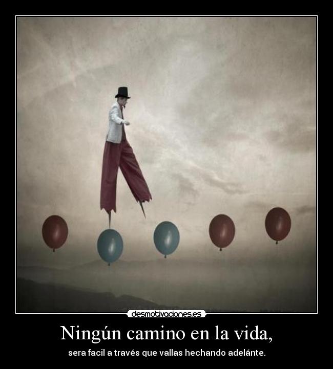 Ningún camino en la vida, - sera facil a través que vallas hechando adelánte.