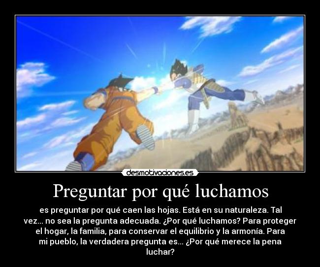 Preguntar por qué luchamos - es preguntar por qué caen las hojas. Está en su naturaleza. Tal
vez... no sea la pregunta adecuada. ¿Por qué luchamos? Para proteger
el hogar, la familia, para conservar el equilibrio y la armonía. Para
mi pueblo, la verdadera pregunta es... ¿Por qué merece la pena
luchar?