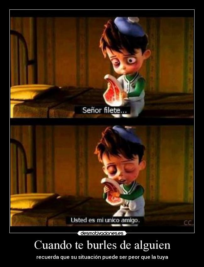 Cuando te burles de alguien - recuerda que su situación puede ser peor que la tuya