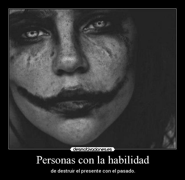 Personas con la habilidad - de destruir el presente con el pasado.