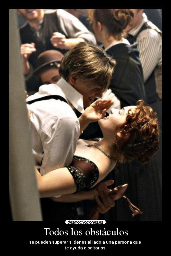Todos los obstáculos - se pueden superar si tienes al lado a una persona que 
te ayuda a saltarlos.