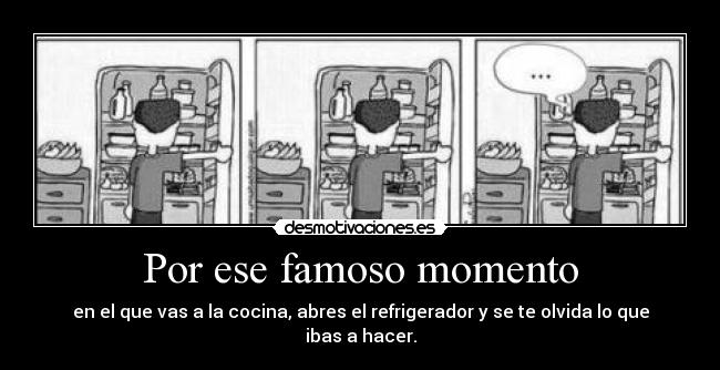 Por ese famoso momento - en el que vas a la cocina, abres el refrigerador y se te olvida lo que ibas a hacer.