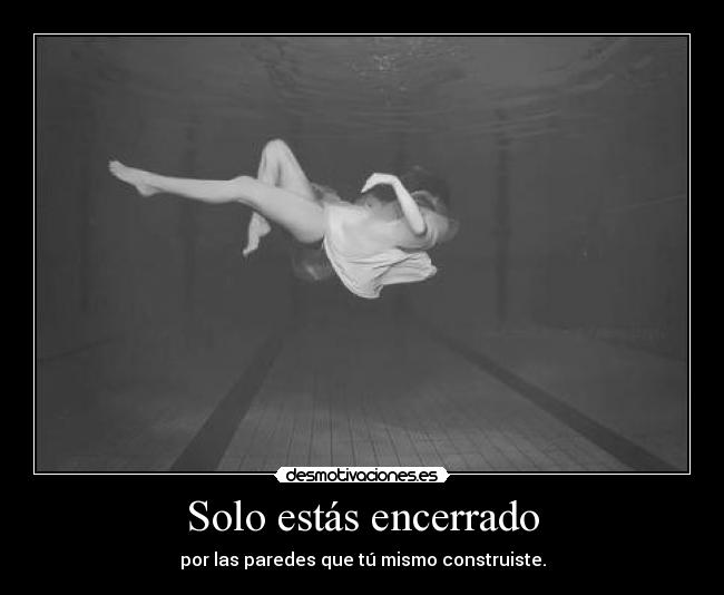 Solo estás encerrado - por las paredes que tú mismo construiste.