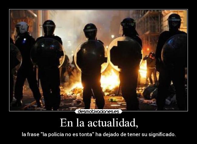 En la actualidad, - la frase la policía no es tonta ha dejado de tener su significado.