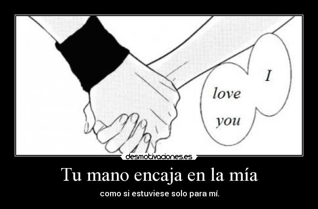 Tu mano encaja en la mía - como si estuviese solo para mí.