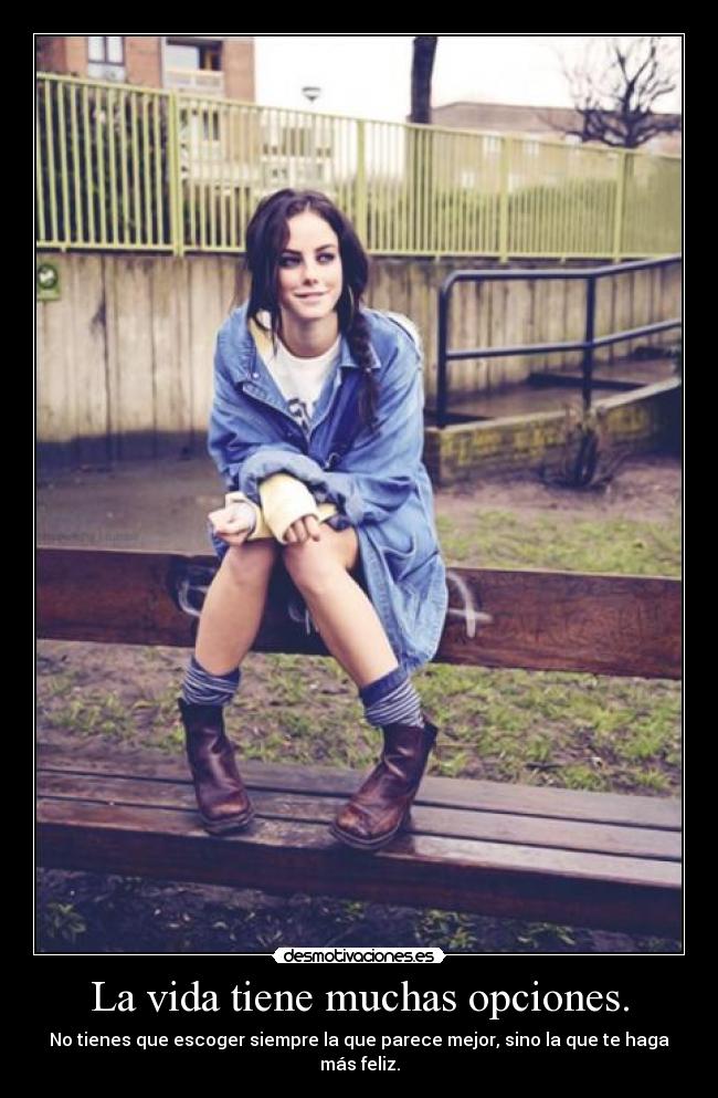 La vida tiene muchas opciones. - No tienes que escoger siempre la que parece mejor, sino la que te haga más feliz.