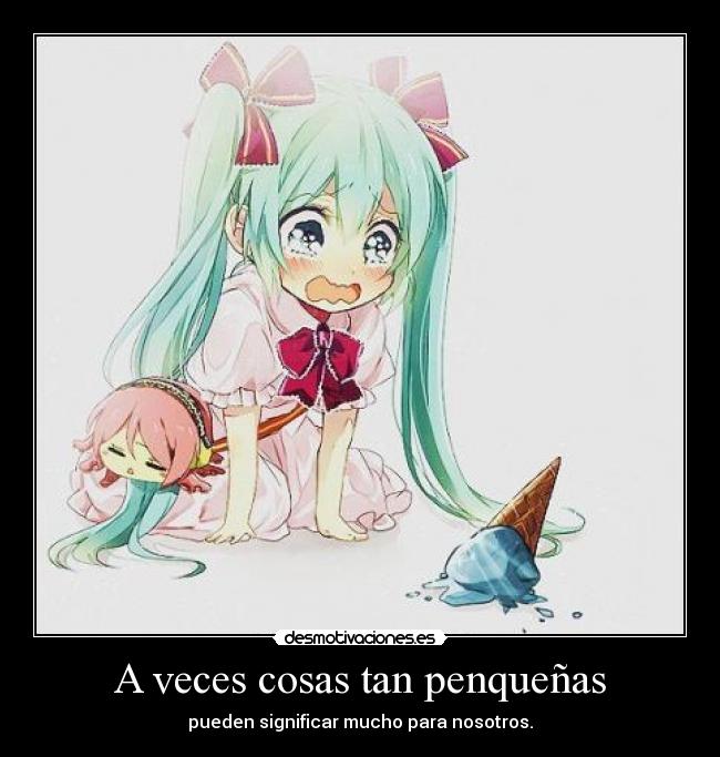 A veces cosas tan penqueñas - pueden significar mucho para nosotros.