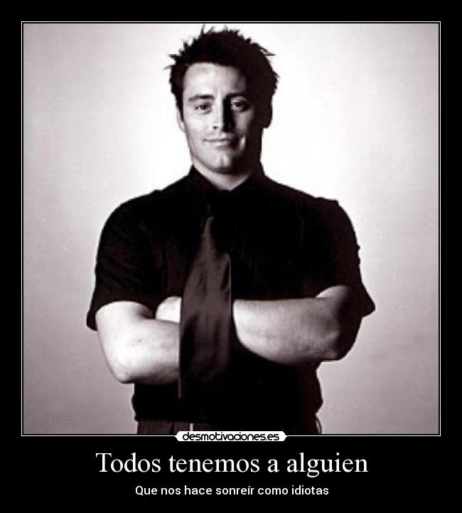 Todos tenemos a alguien - Que nos hace sonreír como idiotas