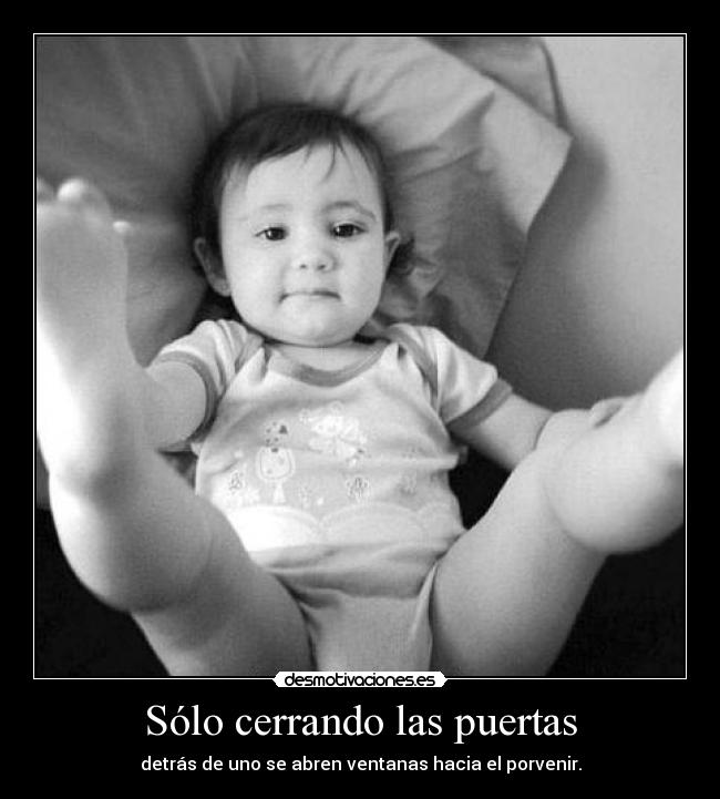 Sólo cerrando las puertas - detrás de uno se abren ventanas hacia el porvenir.
