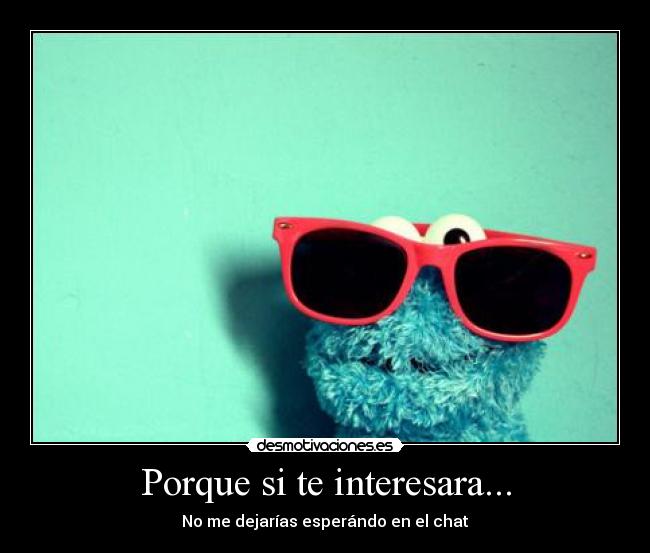 Porque si te interesara... -