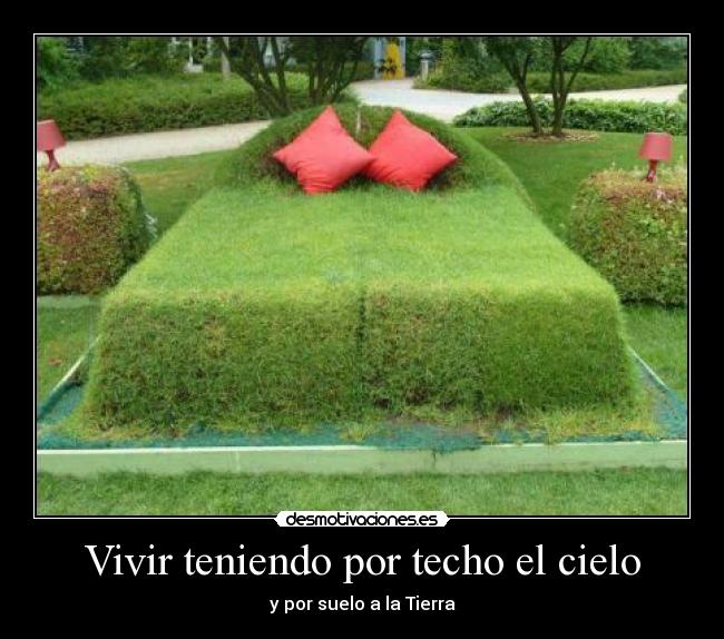 Vivir teniendo por techo el cielo - y por suelo a la Tierra
