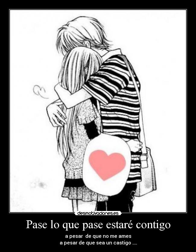 Pase lo que pase estaré contigo - a pesar de que no me ames
a pesar de que sea un castigo ....