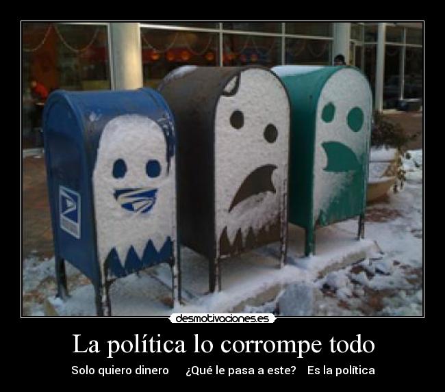 La política lo corrompe todo - Solo quiero dinero ¿Qué le pasa a este? Es la política