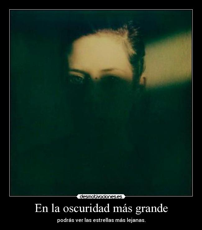 En la oscuridad más grande - podrás ver las estrellas más lejanas.