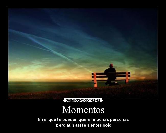 Momentos - En el que te pueden querer muchas personas
pero aun así te sientes solo