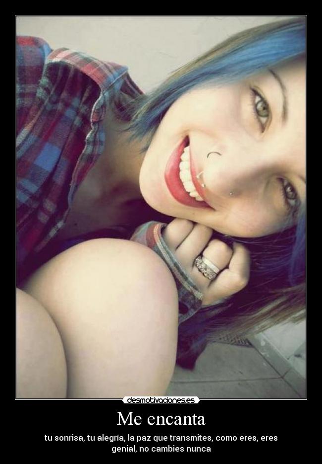 Me encanta - tu sonrisa, tu alegría, la paz que transmites, como eres, eres
genial, no cambies nunca