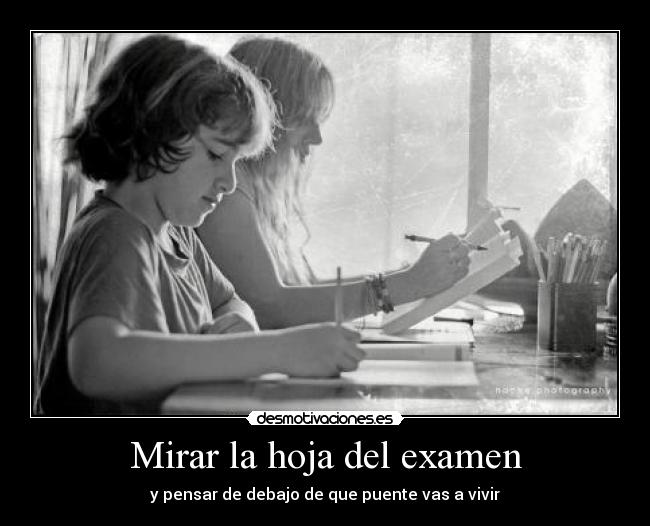 Mirar la hoja del examen - y pensar de debajo de que puente vas a vivir