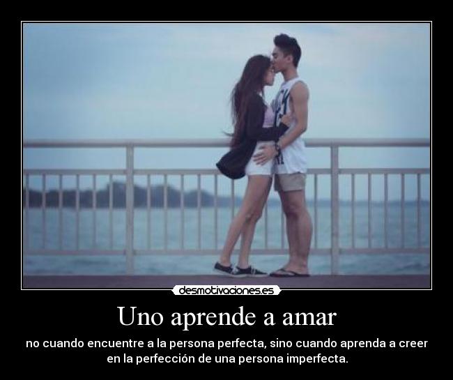 Uno aprende a amar - no cuando encuentre a la persona perfecta, sino cuando aprenda a creer
en la perfección de una persona imperfecta.