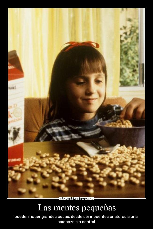 Las mentes pequeñas - pueden hacer grandes cosas, desde ser inocentes criaturas a una 
amenaza sin control.